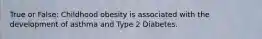 True or False: Childhood obesity is associated with the development of asthma and Type 2 Diabetes.