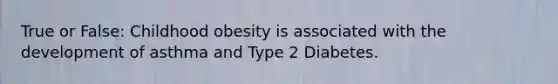 True or False: Childhood obesity is associated with the development of asthma and Type 2 Diabetes.