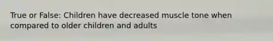 True or False: Children have decreased muscle tone when compared to older children and adults