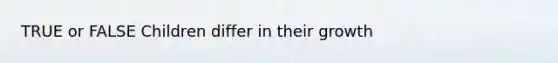 TRUE or FALSE Children differ in their growth