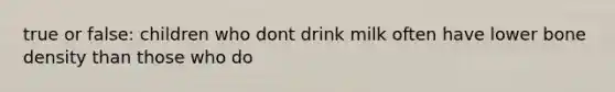 true or false: children who dont drink milk often have lower bone density than those who do