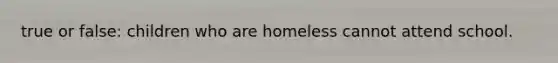 true or false: children who are homeless cannot attend school.