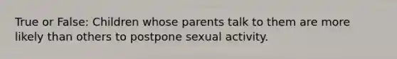 True or False: Children whose parents talk to them are more likely than others to postpone sexual activity.