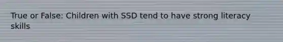 True or False: Children with SSD tend to have strong literacy skills