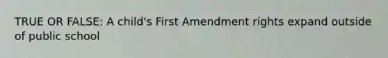 TRUE OR FALSE: A child's First Amendment rights expand outside of public school