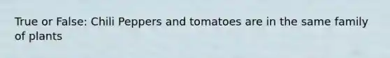 True or False: Chili Peppers and tomatoes are in the same family of plants