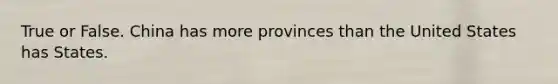 True or False. China has more provinces than the United States has States.