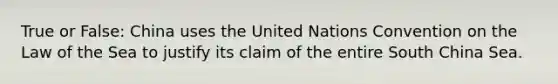 True or False: China uses the United Nations Convention on the Law of the Sea to justify its claim of the entire South China Sea.