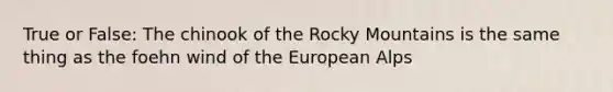 True or False: The chinook of the Rocky Mountains is the same thing as the foehn wind of the European Alps