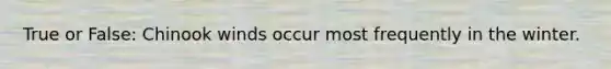 True or False: Chinook winds occur most frequently in the winter.