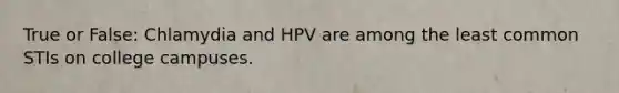 True or False: Chlamydia and HPV are among the least common STIs on college campuses.