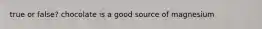 true or false? chocolate is a good source of magnesium