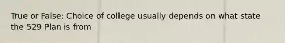 True or False: Choice of college usually depends on what state the 529 Plan is from