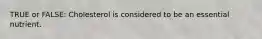 TRUE or FALSE: Cholesterol is considered to be an essential nutrient.