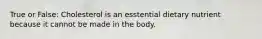 True or False: Cholesterol is an esstential dietary nutrient because it cannot be made in the body.