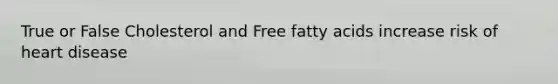 True or False Cholesterol and Free fatty acids increase risk of heart disease