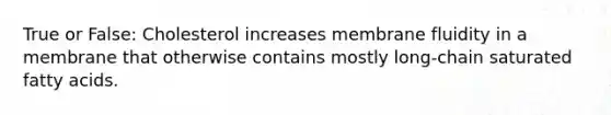 True or False: Cholesterol increases membrane fluidity in a membrane that otherwise contains mostly long‑chain saturated fatty acids.