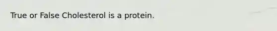 True or False Cholesterol is a protein.