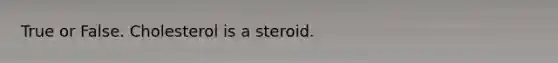 True or False. Cholesterol is a steroid.