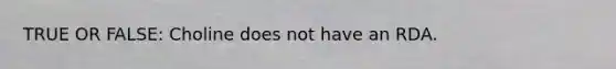 TRUE OR FALSE: Choline does not have an RDA.