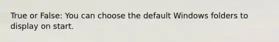 True or False: You can choose the default Windows folders to display on start.