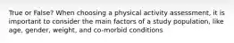 True or False? When choosing a physical activity assessment, it is important to consider the main factors of a study population, like age, gender, weight, and co-morbid conditions