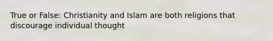 True or False: Christianity and Islam are both religions that discourage individual thought