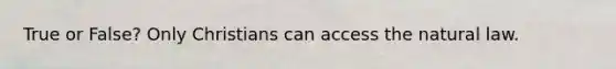 True or False? Only Christians can access the natural law.