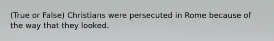 (True or False) Christians were persecuted in Rome because of the way that they looked.