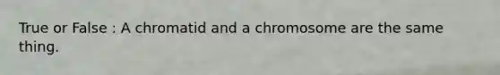 True or False : A chromatid and a chromosome are the same thing.
