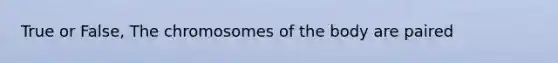 True or False, The chromosomes of the body are paired