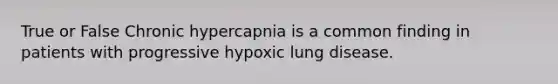 True or False Chronic hypercapnia is a common finding in patients with progressive hypoxic lung disease.