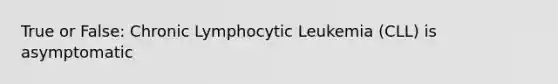 True or False: Chronic Lymphocytic Leukemia (CLL) is asymptomatic