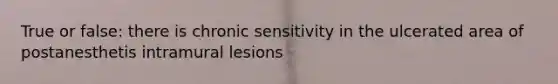 True or false: there is chronic sensitivity in the ulcerated area of postanesthetis intramural lesions