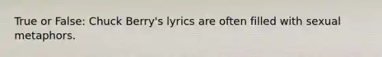 True or False: Chuck Berry's lyrics are often filled with sexual metaphors.