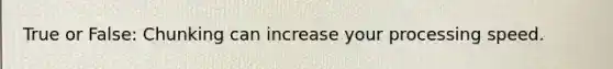 True or False: Chunking can increase your processing speed.