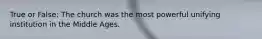 True or False: The church was the most powerful unifying institution in the Middle Ages.