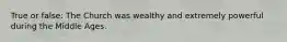 True or false: The Church was wealthy and extremely powerful during the Middle Ages.