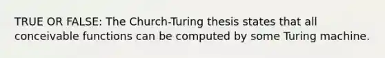 TRUE OR FALSE: The Church-Turing thesis states that all conceivable functions can be computed by some Turing machine.