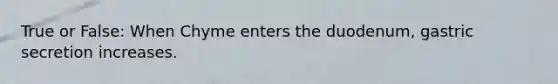 True or False: When Chyme enters the duodenum, gastric secretion increases.