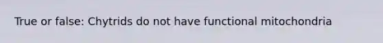 True or false: Chytrids do not have functional mitochondria