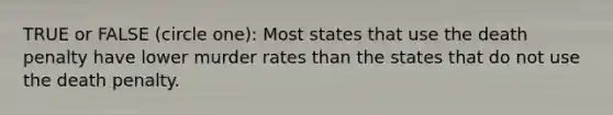 TRUE or FALSE (circle one): Most states that use the death penalty have lower murder rates than the states that do not use the death penalty.