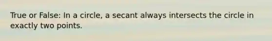 True or False: In a circle, a secant always intersects the circle in exactly two points.