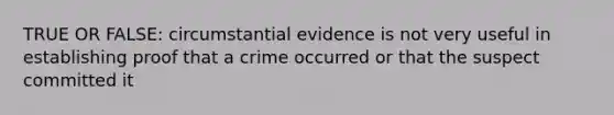 TRUE OR FALSE: circumstantial evidence is not very useful in establishing proof that a crime occurred or that the suspect committed it