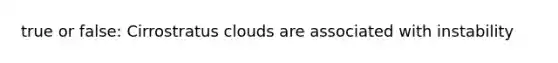 true or false: Cirrostratus clouds are associated with instability