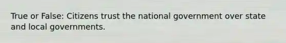 True or False: Citizens trust the national government over state and local governments.