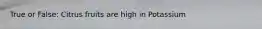 True or False: Citrus fruits are high in Potassium