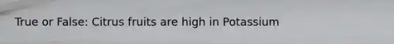 True or False: Citrus fruits are high in Potassium