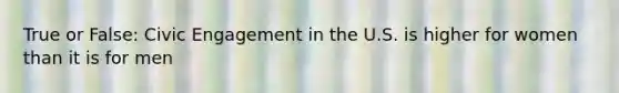 True or False: Civic Engagement in the U.S. is higher for women than it is for men