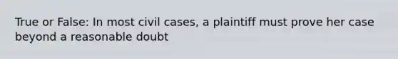 True or False: In most civil cases, a plaintiff must prove her case beyond a reasonable doubt